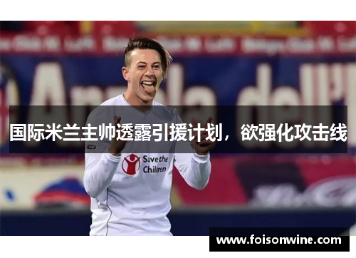 国际米兰主帅透露引援计划，欲强化攻击线