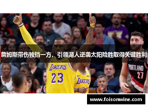 詹姆斯带伤独挡一方，引领湖人逆袭太阳险胜取得关键胜利